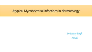 Atypical Mycobacterial infections in dermatology
Dr Sanjay Singh
AIIMS
 