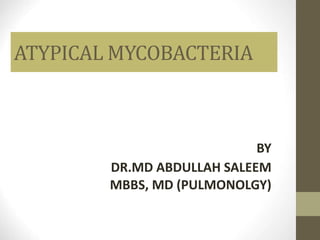 ATYPICAL MYCOBACTERIA
BY
DR.MD ABDULLAH SALEEM
MBBS, MD (PULMONOLGY)
 