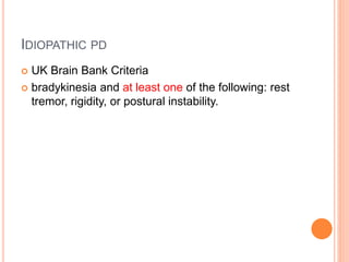 IDIOPATHIC PD
 UK Brain Bank Criteria
 bradykinesia and at least one of the following: rest
tremor, rigidity, or postural instability.
 