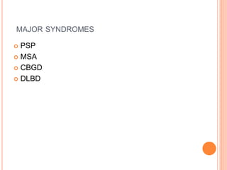 MAJOR SYNDROMES
 PSP
 MSA
 CBGD
 DLBD
 
