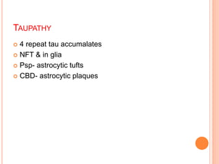 TAUPATHY
 4 repeat tau accumalates
 NFT & in glia
 Psp- astrocytic tufts
 CBD- astrocytic plaques
 