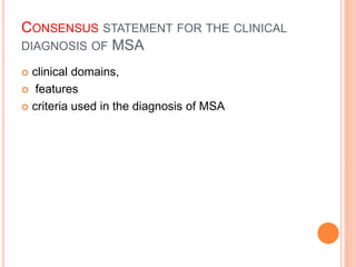 CONSENSUS STATEMENT FOR THE CLINICAL
DIAGNOSIS OF MSA
 clinical domains,
 features
 criteria used in the diagnosis of MSA
 
