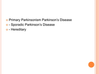  Primary Parkinsonism Parkinson’s Disease
 - Sporadic Parkinson’s Disease
 - Hereditary
 