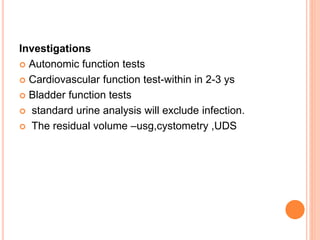 Investigations
 Autonomic function tests
 Cardiovascular function test-within in 2-3 ys
 Bladder function tests
 standard urine analysis will exclude infection.
 The residual volume –usg,cystometry ,UDS
 