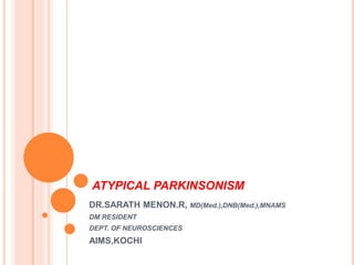 ATYPICAL PARKINSONISM
DR.SARATH MENON.R, MD(Med.),DNB(Med.),MNAMS
DM RESIDENT
DEPT. OF NEUROSCIENCES
AIMS,KOCHI
 