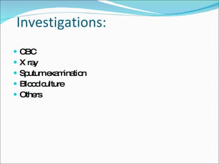 Investigations: CBC X ray Sputum examination Blood culture Others 