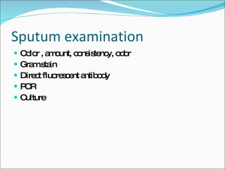 Sputum examination Color , amount, consistency, odor Gram stain Direct fluorescent antibody PCR Culture  