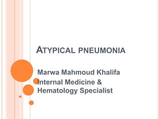 ATYPICAL PNEUMONIA
Marwa Mahmoud Khalifa
Internal Medicine &
Hematology Specialist
 