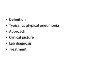 • Definition
• Typical vs atypical pneumonia
• Approach
• Clinical picture
• Lab diagnosis
• Treatment
 