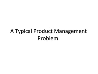 A Typical Product Management Problem  