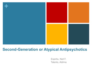 +
Second-Generation or Atypical Antipsychotics
Espiritu, Neil F.
Talento, Aldrine
 