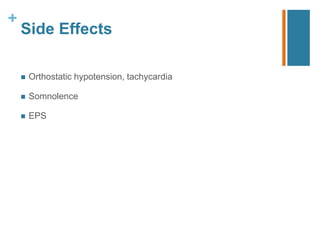 +
Side Effects
 Orthostatic hypotension, tachycardia
 Somnolence
 EPS
 