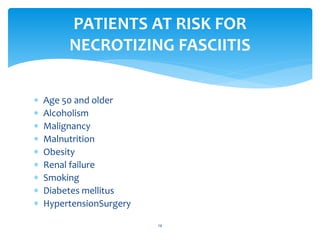  Age 50 and older
 Alcoholism
 Malignancy
 Malnutrition
 Obesity
 Renal failure
 Smoking
 Diabetes mellitus
 HypertensionSurgery
14
PATIENTS AT RISK FOR
NECROTIZING FASCIITIS
 
