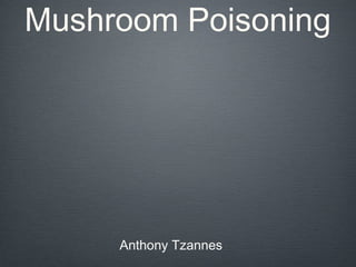 Mushroom Poisoning
Anthony Tzannes
 