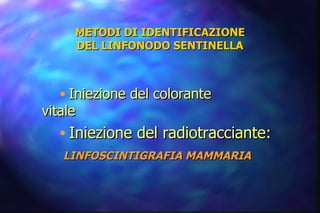METODI DI IDENTIFICAZIONE DEL LINFONODO SENTINELLA Iniezione del colorante vitale Iniezione del radiotracciante: LINFOSCINTIGRAFIA MAMMARIA 