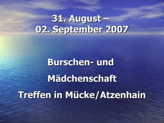 31. August –  02. September 2007 Burschen- und  Mädchenschaft Treffen in Mücke/Atzenhain 