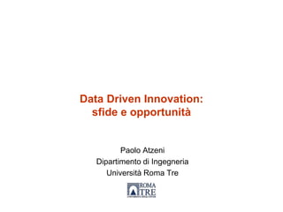 Data Driven Innovation:
sfide e opportunità
Paolo Atzeni
Dipartimento di Ingegneria
Università Roma Tre
 