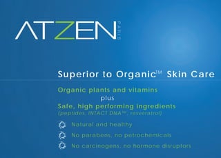 Organic plants and vitamins
plus
Safe, high performing ingredients
Natural and healthy
No parabens, no petrochemicals
No carcinogens, no hormone disruptors
(peptides, INTACT DNA™, resveratrol)
Superior to Organic Skin CareTM
 