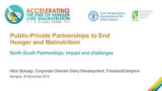 Public-Private Partnerships to End
Hunger and Malnutrition
North-South Partnerships: Impact and challenges
Atze Schaap, Corporate Director Dairy Development, FrieslandCampina
Bangkok, 29 November 2018
 