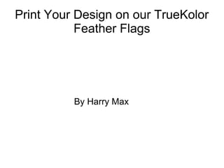 Print Your Design on our TrueKolor
Feather Flags
By Harry Max
 