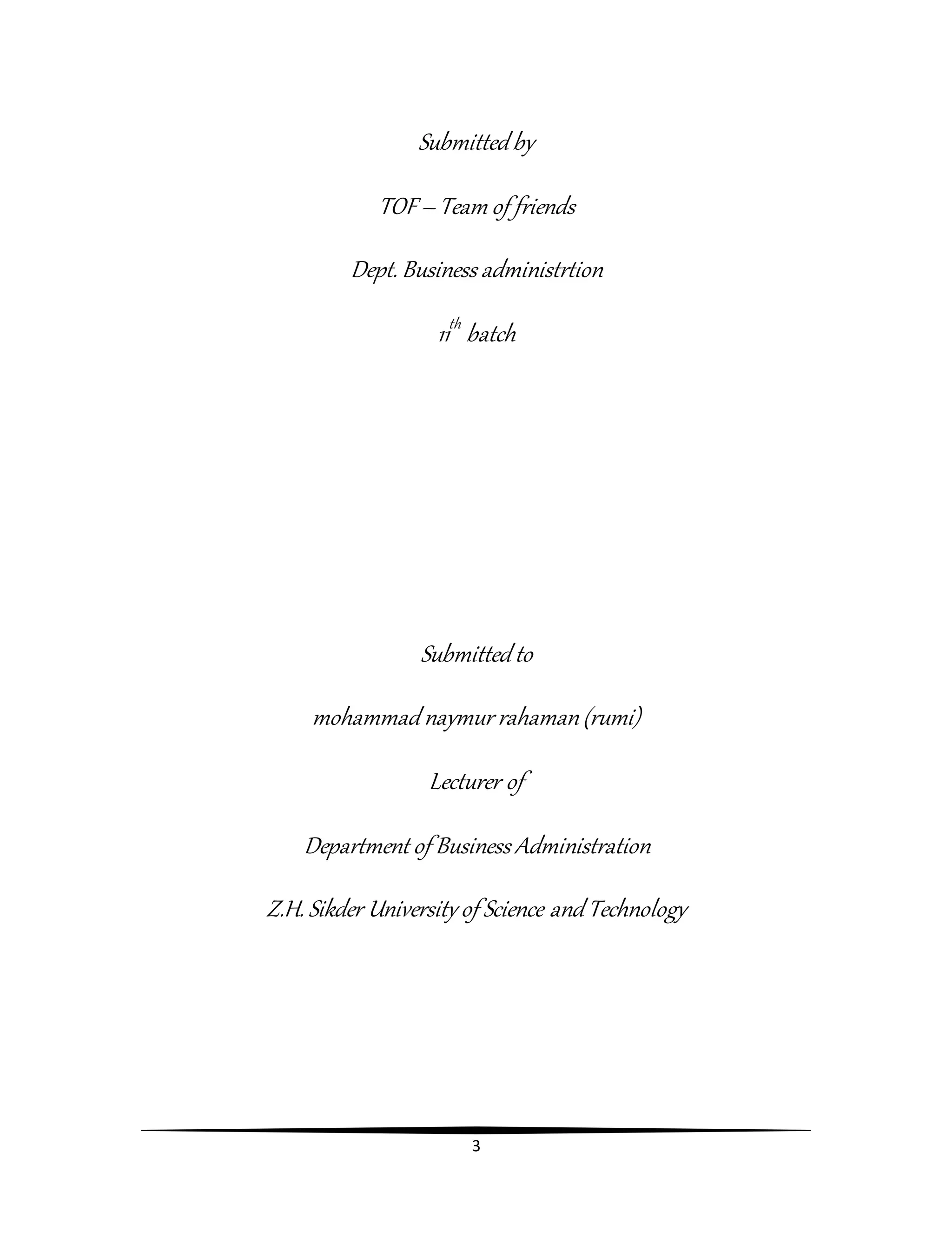 3
Submitted by
TOF– Team of friends
Dept. Business administrtion
11th
batch
Submitted to
mohammad naymur rahaman(rumi)
Lecturer of
Department of Business Administration
Z.H. Sikder University of Science and Technology
 