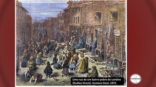 Uma rua de um bairro pobre de Londres
(Dudley Street). Gustavo Doré, 1872.
 