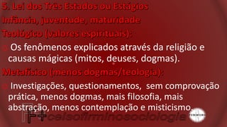 o Os fenômenos explicados através da religião e
causas mágicas (mitos, deuses, dogmas).
o Investigações, questionamentos, sem comprovação
prática, menos dogmas, mais filosofia, mais
abstração, menos contemplação e misticismo.
 