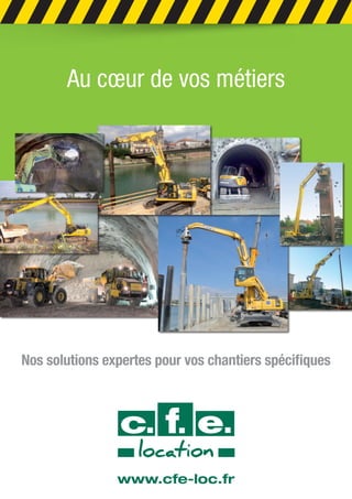 www.cfe-loc.fr
Au cœur de vos métiers
Nos solutions expertes pour vos chantiers spécifiques
 