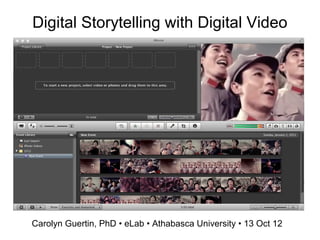 Digital Storytelling with Digital Video
Carolyn Guertin, PhD • eLab • Athabasca University • 13 Oct 12
 