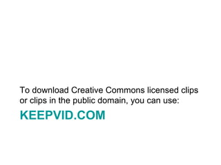 KEEPVID.COM
To download Creative Commons licensed clips
or clips in the public domain, you can use:
 