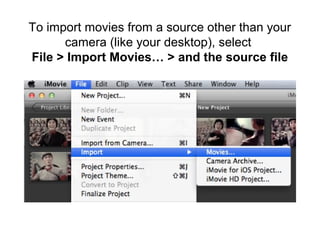 To import movies from a source other than your
camera (like your desktop), select
File > Import Movies… > and the source file
 