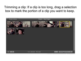 Trimming a clip: If a clip is too long, drag a selection
box to mark the portion of a clip you want to keep.
 