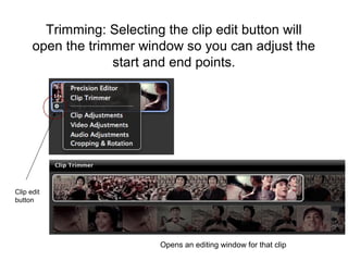 Trimming: Selecting the clip edit button will
open the trimmer window so you can adjust the
start and end points.
Clip edit
button
Opens an editing window for that clip
 
