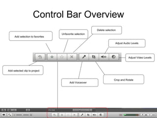 Control Bar Overview
Add Voiceover
Add selected clip to project
Add selection to favorites
Unfavorite selection
Delete selection
Adjust Video Levels
Crop and Rotate
Adjust Audio Levels
 