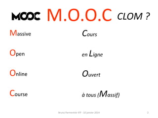 M.O.O.C CLOM ?
Massive

Cours

Open

en igne

Online

Ouvert

Course

à tous (

L

Massif)

Bruno Parmentier IFP - 10 janvier 2014

2

 