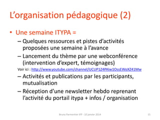 L’organisation pédagogique (2)
• Une semaine ITYPA =
– Quelques ressources et pistes d’activités
proposées une semaine à l...