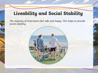 Liveability and Social Stability
The majority of Australians feel safe and happy. This helps to provide
social stability.
 