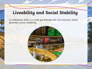 Liveability and Social Stability
In Indonesian there is a wide gap between the rich and poor which
generates social instability.
 