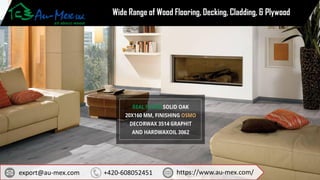 Wide Range of Wood Flooring, Decking, Cladding, & Plywood
https://www.au-mex.com/
export@au-mex.com +420-608052451
 