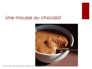 Une mousse au chocolat

Source : http://geudensherman.wordpress.com/2011/11/29/au-restaurant-2/

 