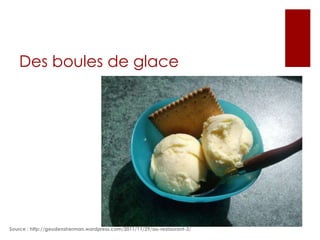 Des boules de glace

Source : http://geudensherman.wordpress.com/2011/11/29/au-restaurant-2/

 