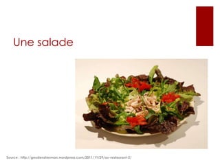 Une salade

Source : http://geudensherman.wordpress.com/2011/11/29/au-restaurant-2/

 
