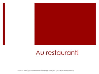 Au restaurant!
Source : http://geudensherman.wordpress.com/2011/11/29/au-restaurant-2/

 