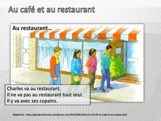 Adapté de : http://geudensherman.wordpress.com/2013/06/18/cours-01-05-au-cafe-et-au-restaurant/

 