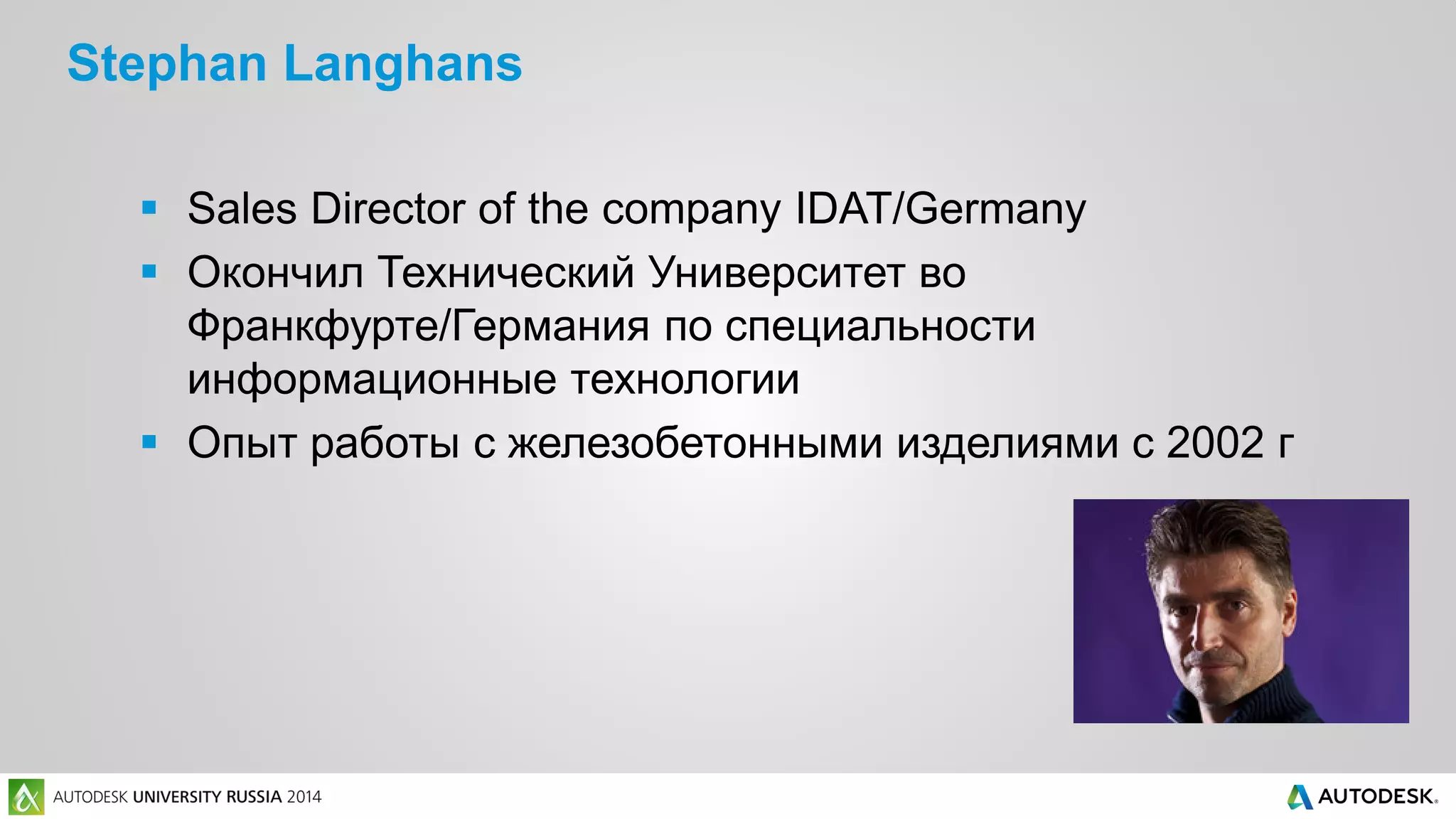 Stephan Langhans
 Sales Director of the company IDAT/Germany
 Окончил Технический Университет во
Франкфурте/Германия по специальности
информационные технологии
 Опыт работы с железобетонными изделиями с 2002 г
 