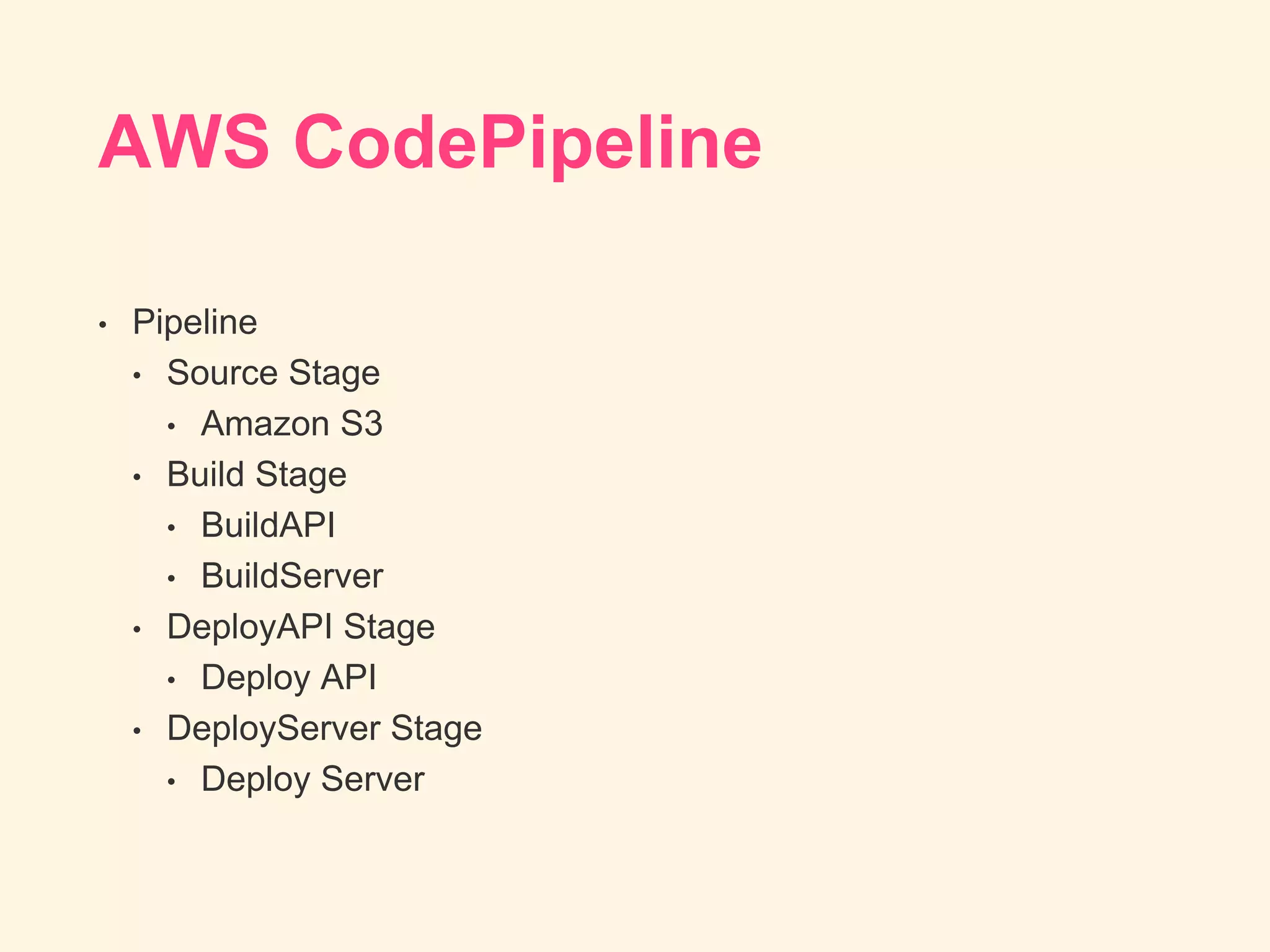 AWS CodePipeline
• Pipeline
• Source Stage
• Amazon S3
• Build Stage
• BuildAPI
• BuildServer
• DeployAPI Stage
• Deploy API
• DeployServer Stage
• Deploy Server
 