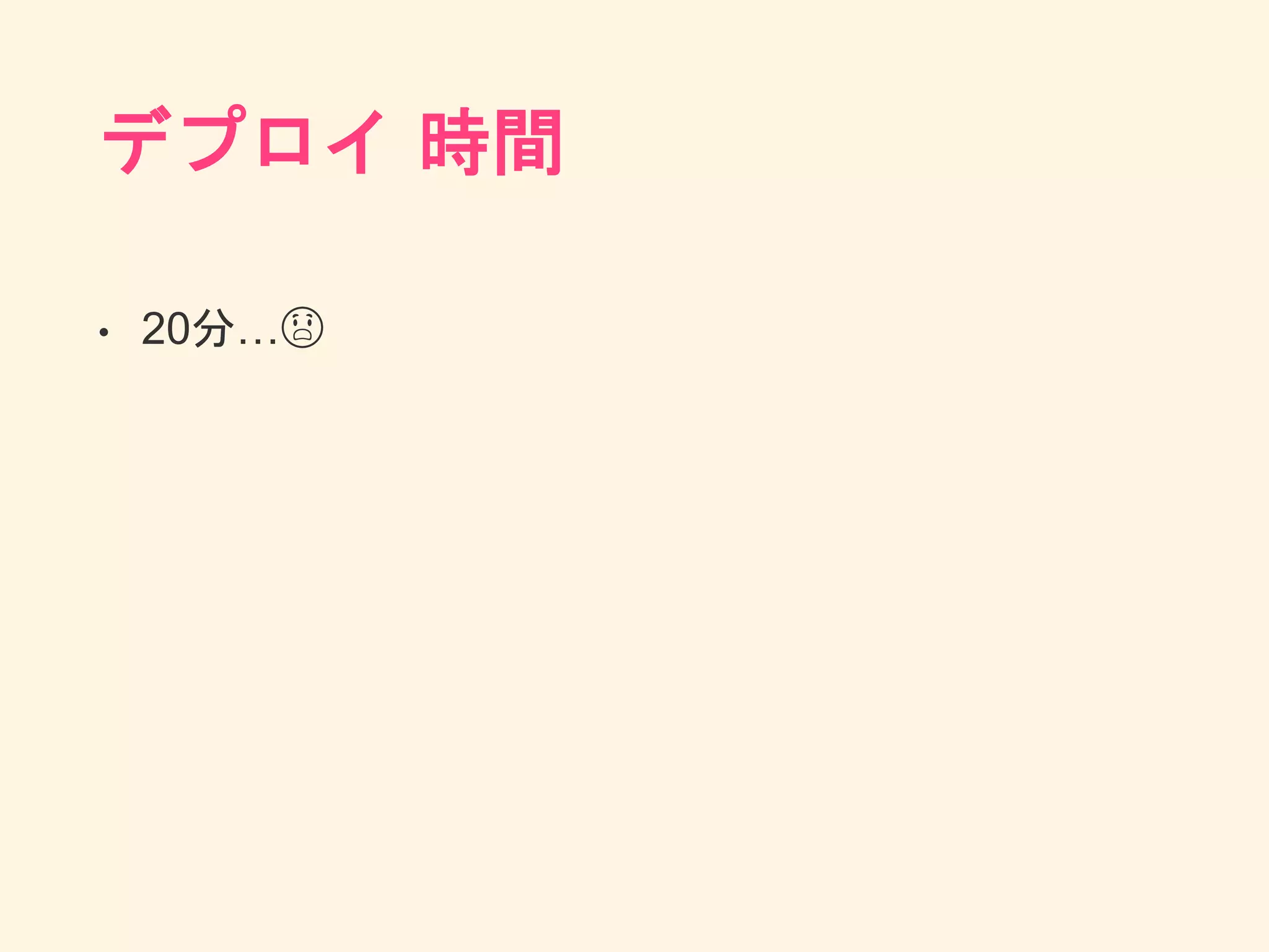 デプロイ 時間
• 20分…😱
 