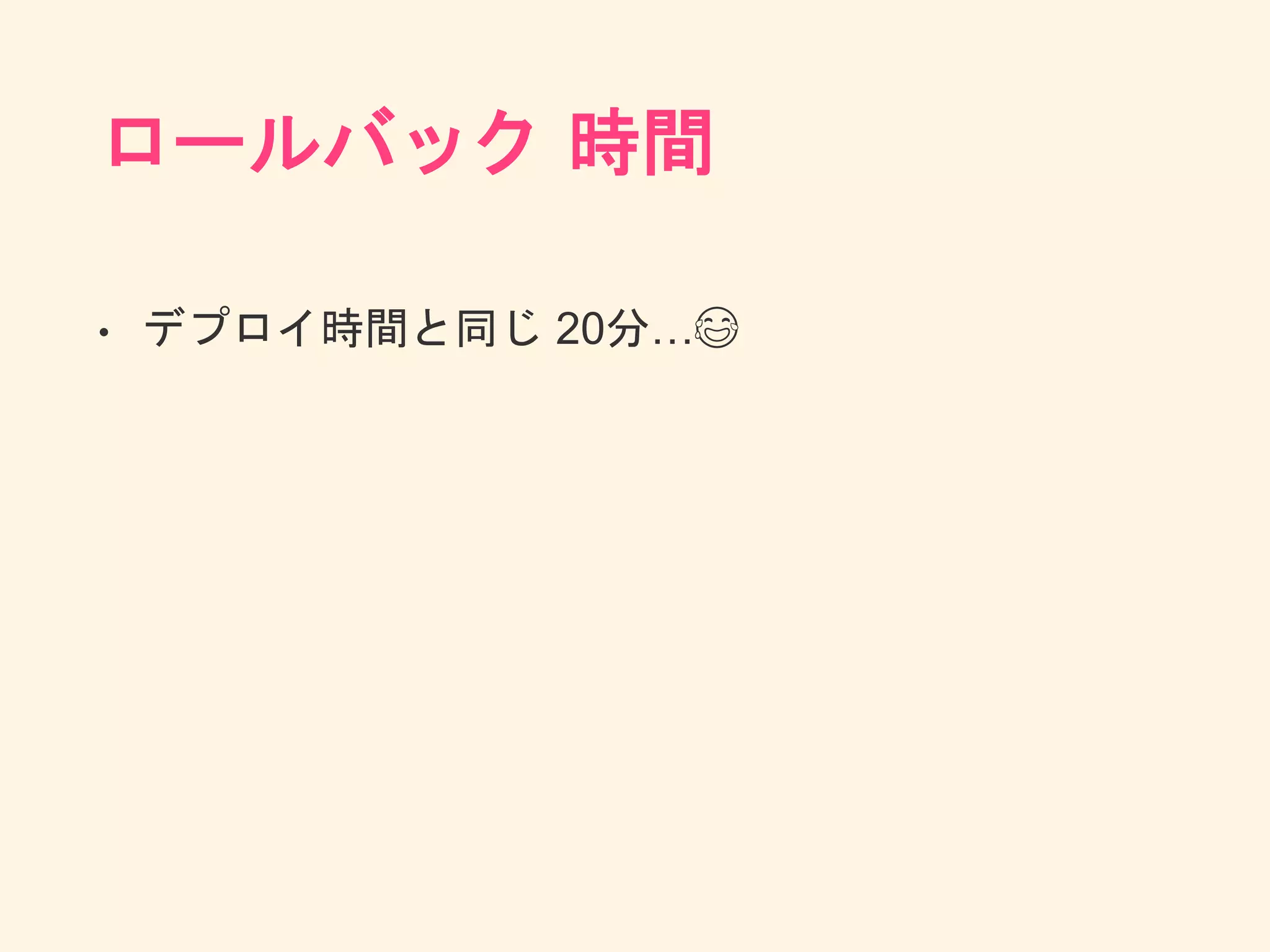 ロールバック 時間
• デプロイ時間と同じ 20分…😂
 
