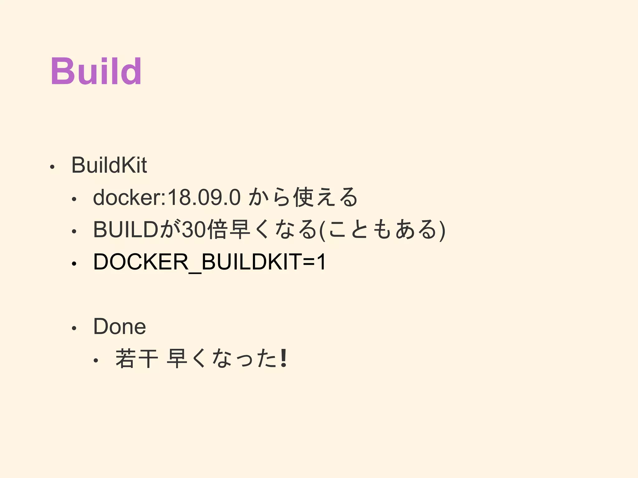 Build
• BuildKit
• docker:18.09.0 から使える
• BUILDが30倍早くなる(こともある)
• DOCKER_BUILDKIT=1
• Done
• 若干 早くなった❗️
 
