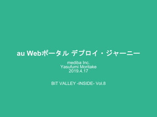 au Webポータル デプロイ・ジャーニー
mediba Inc.
Yasufumi Moritake
2019.4.17
BIT VALLEY -INSIDE- Vol.8
 